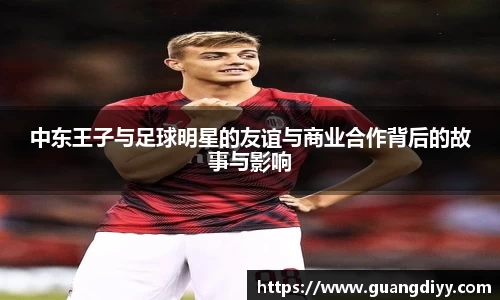 中东王子与足球明星的友谊与商业合作背后的故事与影响